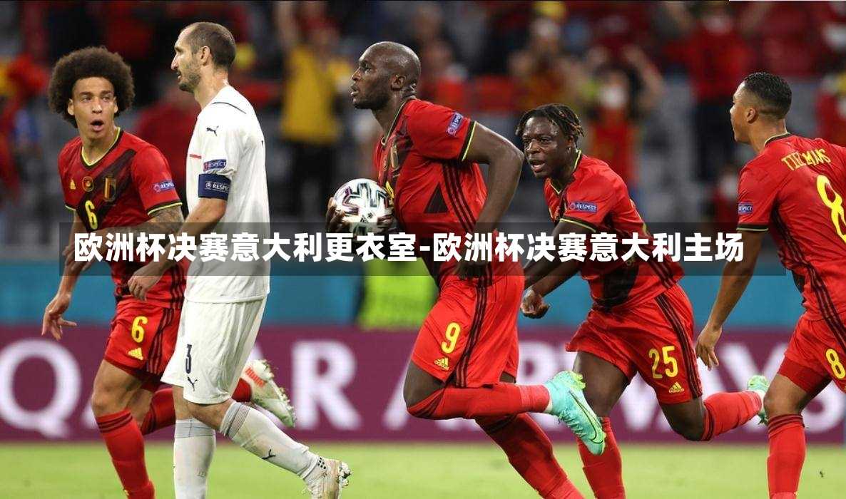 歐洲杯決賽意大利更衣室-歐洲杯決賽意大利主場(chǎng)