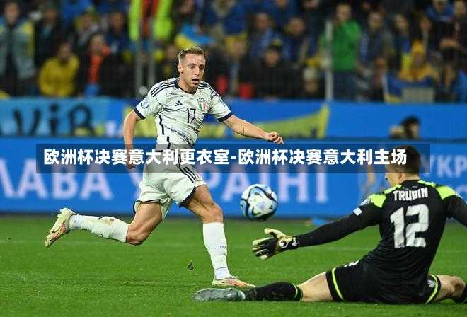 歐洲杯決賽意大利更衣室-歐洲杯決賽意大利主場(chǎng)